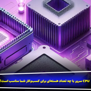 CPU سرور با چه تعداد هسته‌ای برای کسب‌وکار شما مناسب است؟
